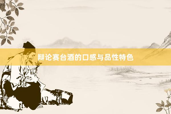 辩论赛台酒的口感与品性特色