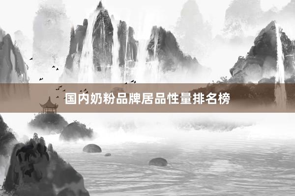 国内奶粉品牌居品性量排名榜