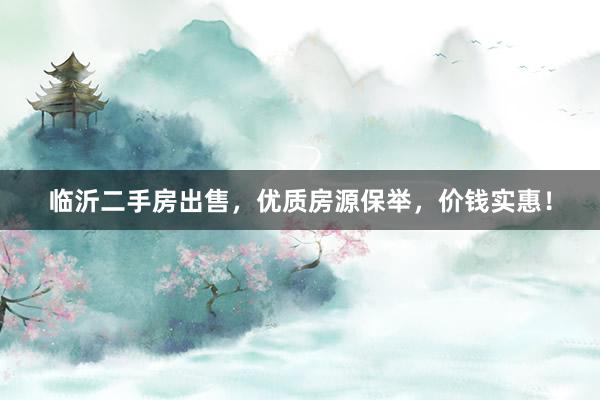 临沂二手房出售，优质房源保举，价钱实惠！