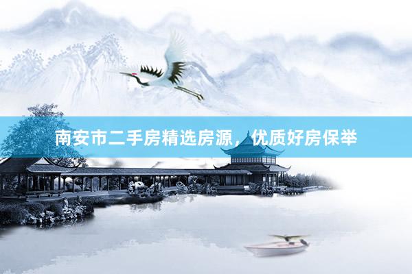 南安市二手房精选房源，优质好房保举